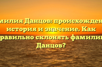 Фамилия Данцов: происхождение, история и значение. Как правильно склонять фамилию Данцов?