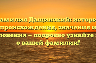 Фамилия Дащинский: история происхождения, значения и склонения — подробно узнайте все о вашей фамилии!