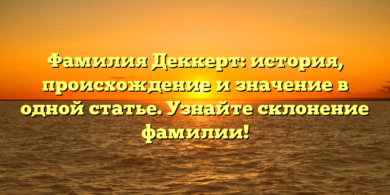 Фамилия Деккерт: история, происхождение и значение в одной статье. Узнайте склонение фамилии!