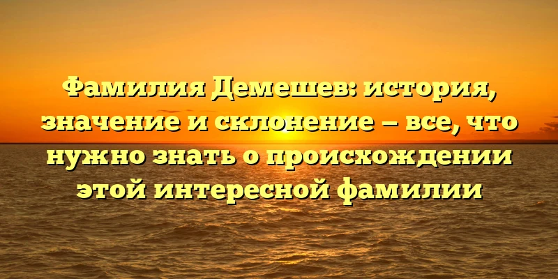 Фамилия Демешев: история, значение и склонение — все, что нужно знать о происхождении этой интересной фамилии Фамилия Демешев: история, значение и склонение — все, что нужно знать о происхождении этой интересной фамилии