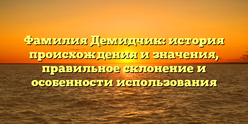 Фамилия Демидчик: история происхождения и значения, правильное склонение и особенности использования