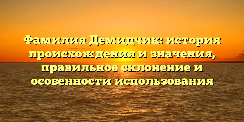 Фамилия Демидчик: история происхождения и значения, правильное склонение и особенности использования Фамилия Демидчик: история происхождения и значения, правильное склонение и особенности использования