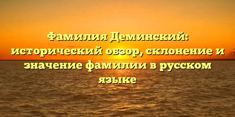 Фамилия Деминский: исторический обзор, склонение и значение фамилии в русском языке