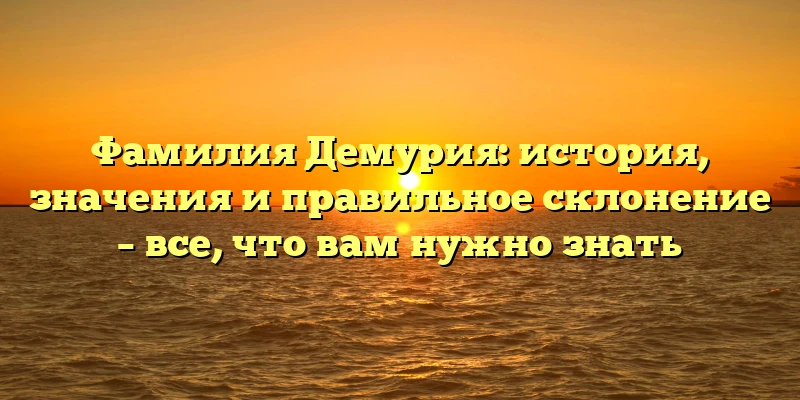 Фамилия Демурия: история, значения и правильное склонение – все, что вам нужно знать Фамилия Демурия: история, значения и правильное склонение – все, что вам нужно знать