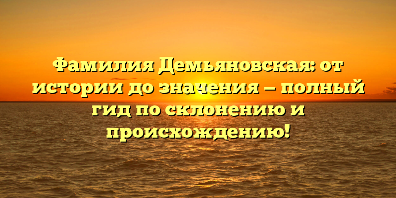 Фамилия Демьяновская: от истории до значения — полный гид по склонению и происхождению!
