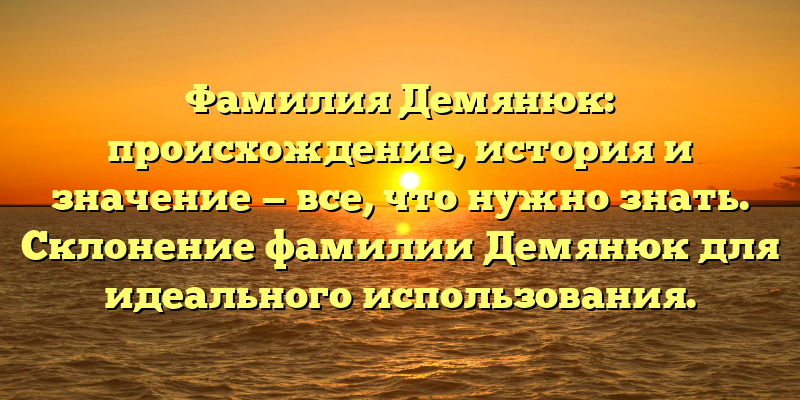 Фамилия Демянюк: происхождение, история и значение — все, что нужно знать. Склонение фамилии Демянюк для идеального использования.