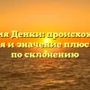 Фамилия Денки: происхождение, история и значение плюс советы по склонению
