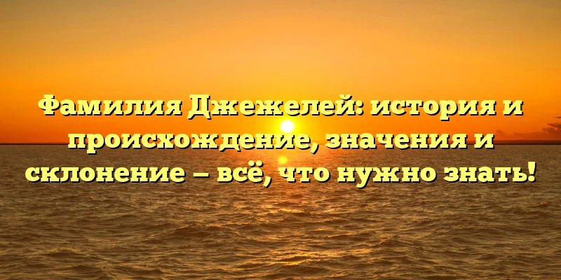 Фамилия Джежелей: история и происхождение, значения и склонение — всё, что нужно знать! Фамилия Джежелей: история и происхождение, значения и склонение — всё, что нужно знать!