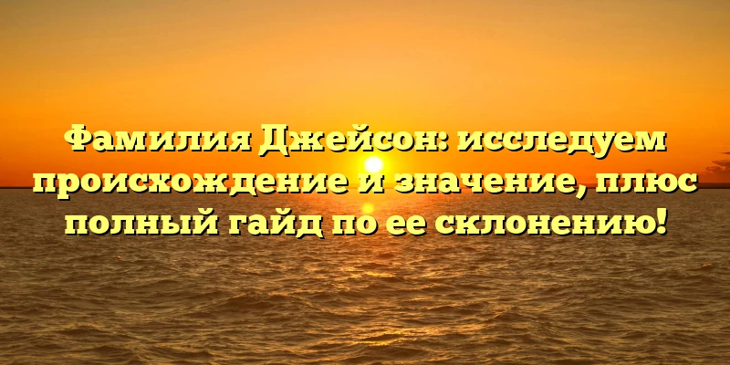 Фамилия Джейсон: исследуем происхождение и значение, плюс полный гайд по ее склонению! Фамилия Джейсон: исследуем происхождение и значение, плюс полный гайд по ее склонению!