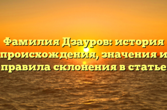 Фамилия Дзауров: история происхождения, значения и правила склонения в статье Фамилия Дзауров: история происхождения, значения и правила склонения в статье