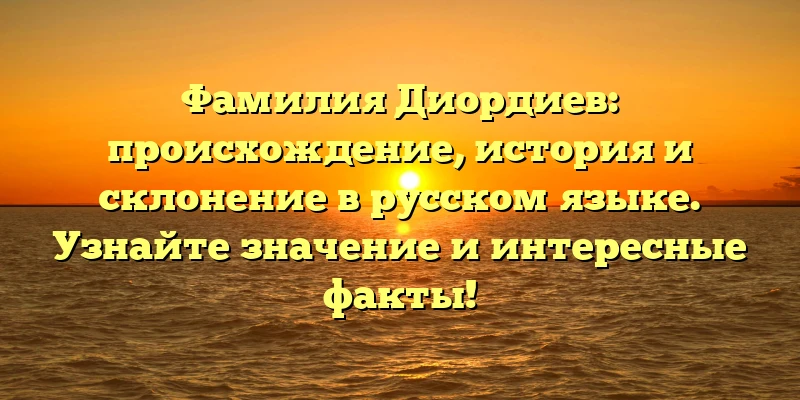Фамилия Диордиев: происхождение, история и склонение в русском языке. Узнайте значение и интересные факты! Фамилия Диордиев: происхождение, история и склонение в русском языке. Узнайте значение и интересные факты!