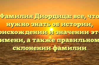 Фамилия Диордица: все, что нужно знать об истории, происхождении и значении этого имени, а также правильном склонении фамилии