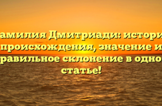Фамилия Дмитриади: история происхождения, значение и правильное склонение в одной статье!
