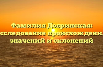Фамилия Добринская: исследование происхождения, значений и склонений Фамилия Добринская: исследование происхождения, значений и склонений
