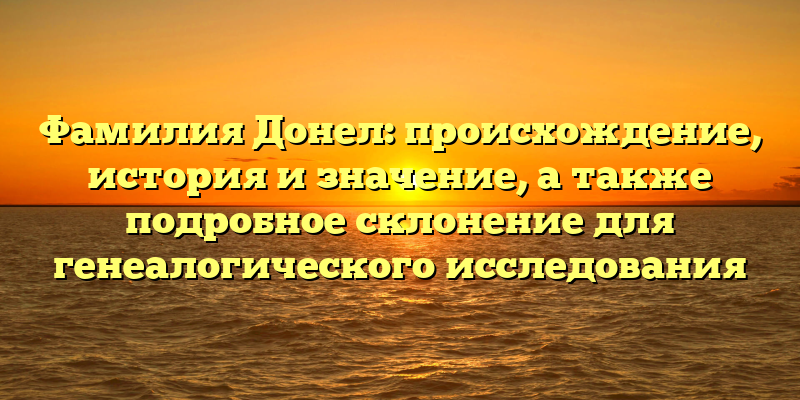 Фамилия Донел: происхождение, история и значение, а также подробное склонение для генеалогического исследования