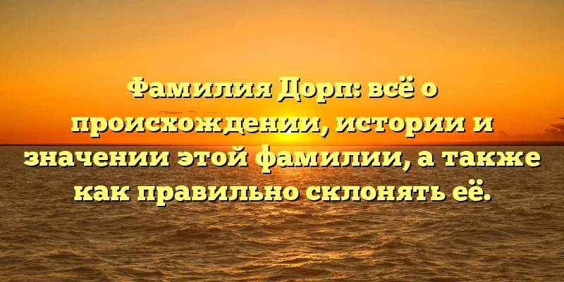 Фамилия Дорп: всё о происхождении, истории и значении этой фамилии, а также как правильно склонять её. Фамилия Дорп: всё о происхождении, истории и значении этой фамилии, а также как правильно склонять её.