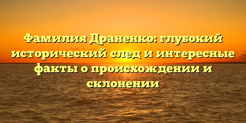 Фамилия Драненко: глубокий исторический след и интересные факты о происхождении и склонении Фамилия Драненко: глубокий исторический след и интересные факты о происхождении и склонении
