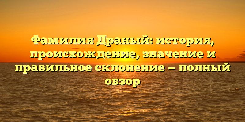 Фамилия Драный: история, происхождение, значение и правильное склонение — полный обзор