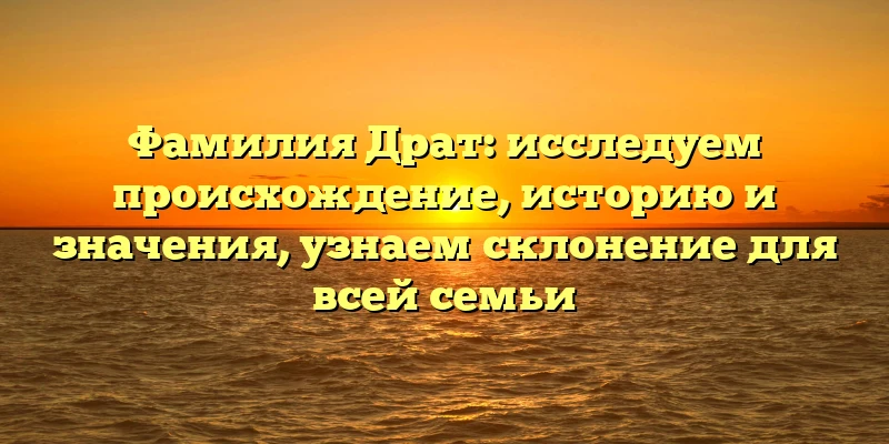 Фамилия Драт: исследуем происхождение, историю и значения, узнаем склонение для всей семьи Фамилия Драт: исследуем происхождение, историю и значения, узнаем склонение для всей семьи