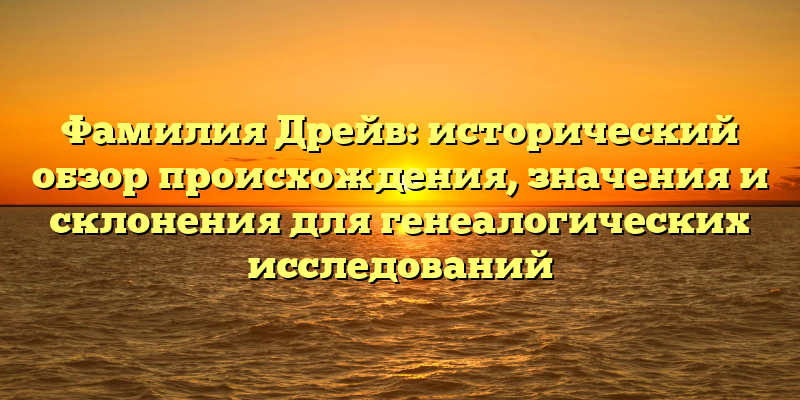 Фамилия Дрейв: исторический обзор происхождения, значения и склонения для генеалогических исследований