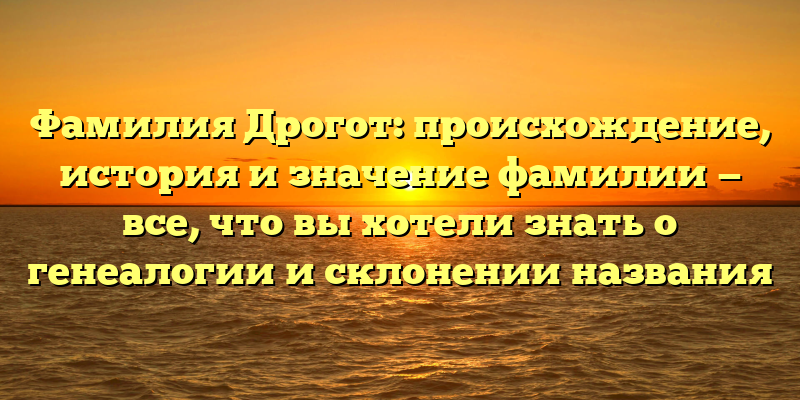 Фамилия Дрогот: происхождение, история и значение фамилии — все, что вы хотели знать о генеалогии и склонении названия