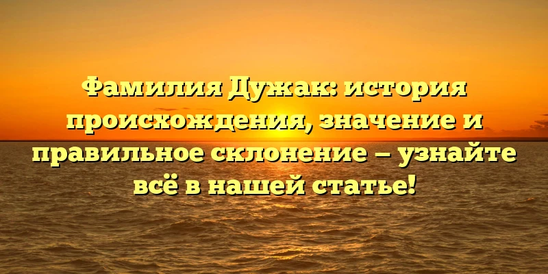 Фамилия Дужак: история происхождения, значение и правильное склонение — узнайте всё в нашей статье! Фамилия Дужак: история происхождения, значение и правильное склонение — узнайте всё в нашей статье!