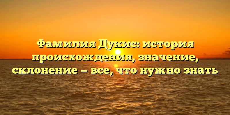 Фамилия Дукис: история происхождения, значение, склонение — все, что нужно знать Фамилия Дукис: история происхождения, значение, склонение — все, что нужно знать