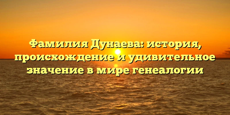 Фамилия Дунаева: история, происхождение и удивительное значение в мире генеалогии Фамилия Дунаева: история, происхождение и удивительное значение в мире генеалогии