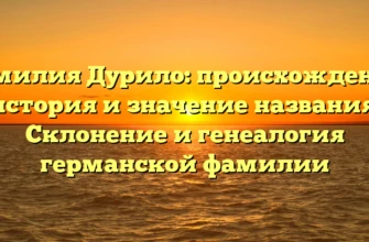 Фамилия Дурило: происхождение, история и значение названия. Склонение и генеалогия германской фамилии Фамилия Дурило: происхождение, история и значение названия. Склонение и генеалогия германской фамилии