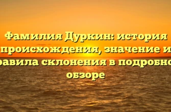 Фамилия Дуркин: история происхождения, значение и правила склонения в подробном обзоре Фамилия Дуркин: история происхождения, значение и правила склонения в подробном обзоре