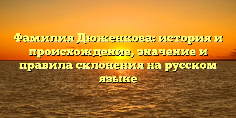 Фамилия Дюженкова: история и происхождение, значение и правила склонения на русском языке Фамилия Дюженкова: история и происхождение, значение и правила склонения на русском языке