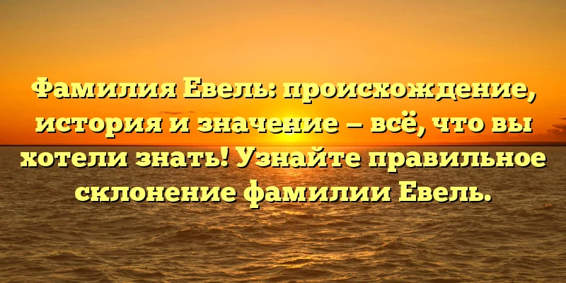 Фамилия Евель: происхождение, история и значение — всё, что вы хотели знать! Узнайте правильное склонение фамилии Евель. Фамилия Евель: происхождение, история и значение — всё, что вы хотели знать! Узнайте правильное склонение фамилии Евель.