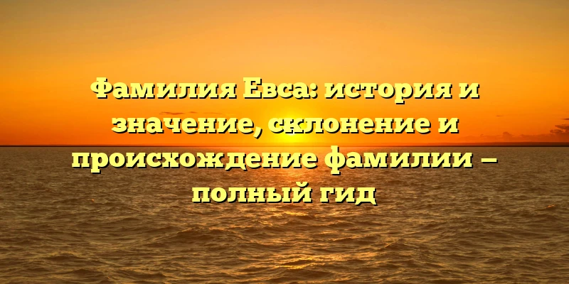 Фамилия Евса: история и значение, склонение и происхождение фамилии — полный гид Фамилия Евса: история и значение, склонение и происхождение фамилии — полный гид