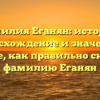 Фамилия Еганян: история, происхождение и значение – узнайте, как правильно склонять фамилию Еганян