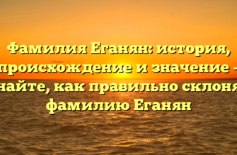 Фамилия Еганян: история, происхождение и значение – узнайте, как правильно склонять фамилию Еганян Фамилия Еганян: история, происхождение и значение – узнайте, как правильно склонять фамилию Еганян