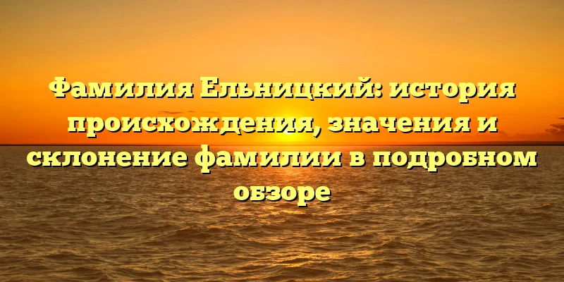 Фамилия Ельницкий: история происхождения, значения и склонение фамилии в подробном обзоре Фамилия Ельницкий: история происхождения, значения и склонение фамилии в подробном обзоре