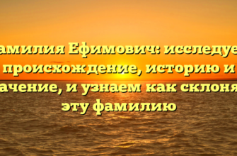 Фамилия Ефимович: исследуем происхождение, историю и значение, и узнаем как склонять эту фамилию Фамилия Ефимович: исследуем происхождение, историю и значение, и узнаем как склонять эту фамилию