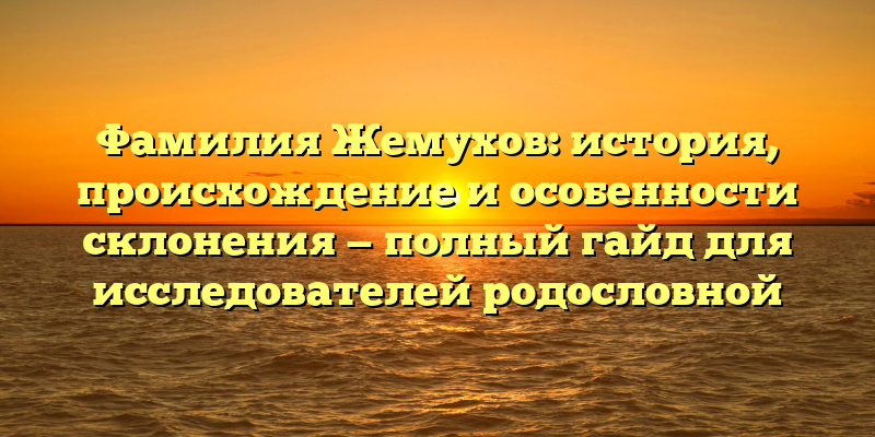 Фамилия Жемухов: история, происхождение и особенности склонения — полный гайд для исследователей родословной