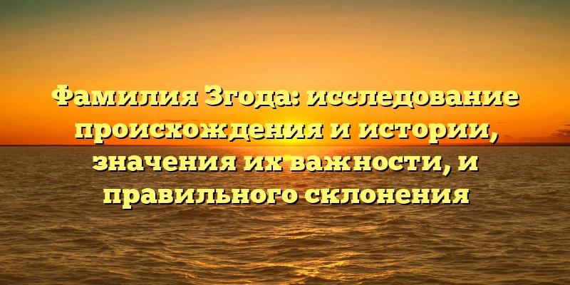 Фамилия Згода: исследование происхождения и истории, значения их важности, и правильного склонения Фамилия Згода: исследование происхождения и истории, значения их важности, и правильного склонения
