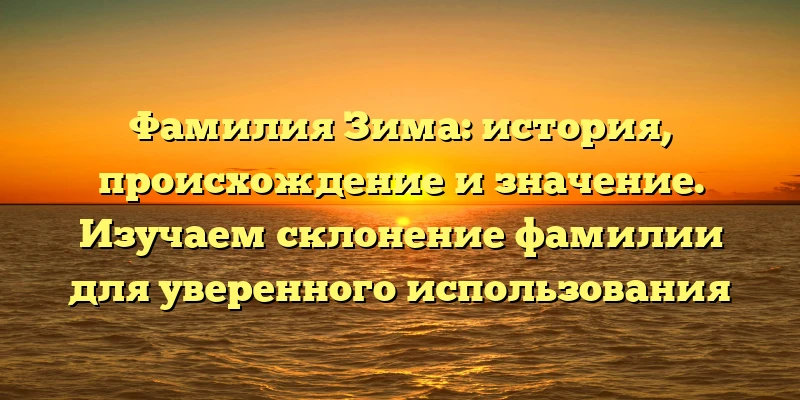 Фамилия Зима: история, происхождение и значение. Изучаем склонение фамилии для уверенного использования Фамилия Зима: история, происхождение и значение. Изучаем склонение фамилии для уверенного использования