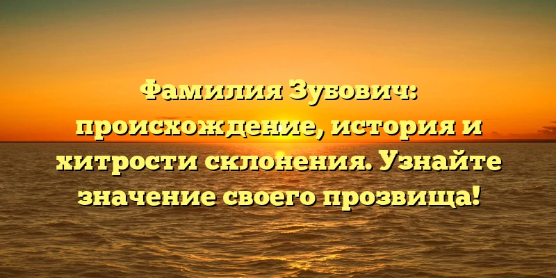 Фамилия Зубович: происхождение, история и хитрости склонения. Узнайте значение своего прозвища! Фамилия Зубович: происхождение, история и хитрости склонения. Узнайте значение своего прозвища!