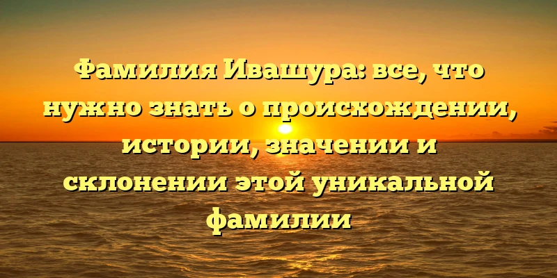 Фамилия Ивашура: все, что нужно знать о происхождении, истории, значении и склонении этой уникальной фамилии Фамилия Ивашура: все, что нужно знать о происхождении, истории, значении и склонении этой уникальной фамилии