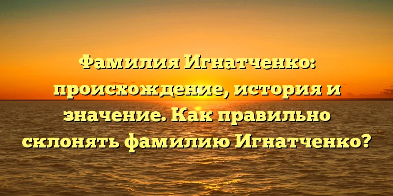 Фамилия Игнатченко: происхождение, история и значение. Как правильно склонять фамилию Игнатченко? Фамилия Игнатченко: происхождение, история и значение. Как правильно склонять фамилию Игнатченко?