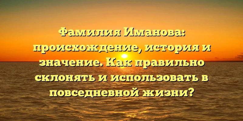 Фамилия Иманова: происхождение, история и значение. Как правильно склонять и использовать в повседневной жизни? Фамилия Иманова: происхождение, история и значение. Как правильно склонять и использовать в повседневной жизни?