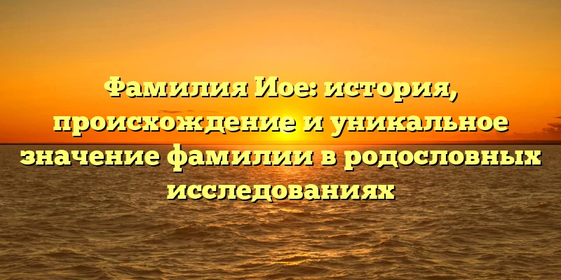 Фамилия Иое: история, происхождение и уникальное значение фамилии в родословных исследованиях Фамилия Иое: история, происхождение и уникальное значение фамилии в родословных исследованиях