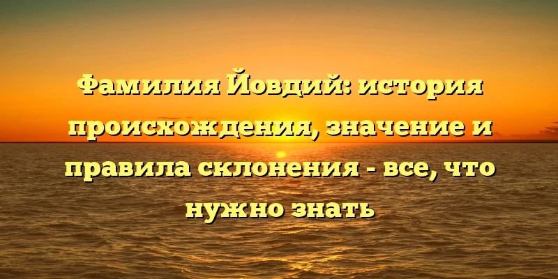 Фамилия Йовдий: история происхождения, значение и правила склонения - все, что нужно знать Фамилия Йовдий: история происхождения, значение и правила склонения - все, что нужно знать