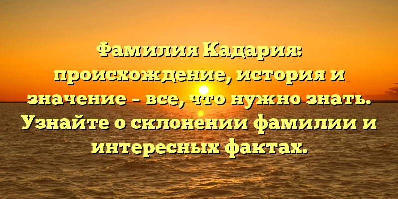 Фамилия Кадария: происхождение, история и значение – все, что нужно знать. Узнайте о склонении фамилии и интересных фактах. Фамилия Кадария: происхождение, история и значение – все, что нужно знать. Узнайте о склонении фамилии и интересных фактах.