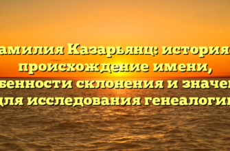 Фамилия Казарьянц: история и происхождение имени, особенности склонения и значение для исследования генеалогии