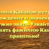 Фамилия Каканов: история, происхождение и значение – всё, что нужно знать. Узнайте, как склонять фамилию Каканов правильно!