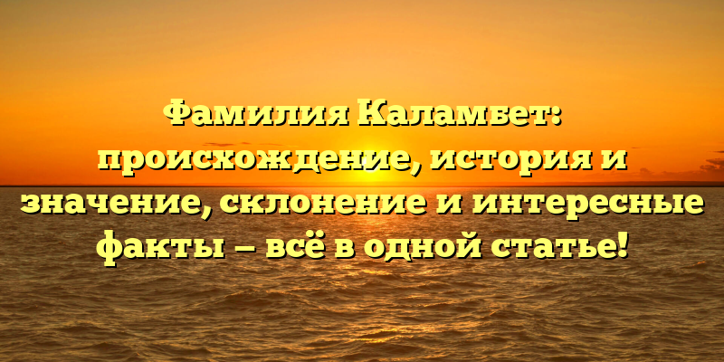 Фамилия Каламбет: происхождение, история и значение, склонение и интересные факты — всё в одной статье!